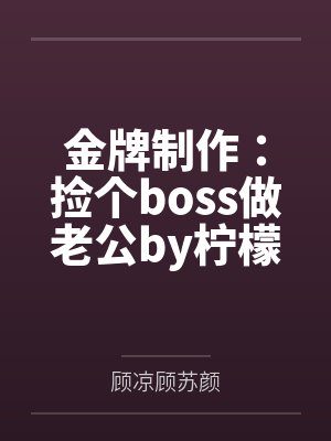 金牌制作:捡个boss做老公by柠檬大大1顾苏颜