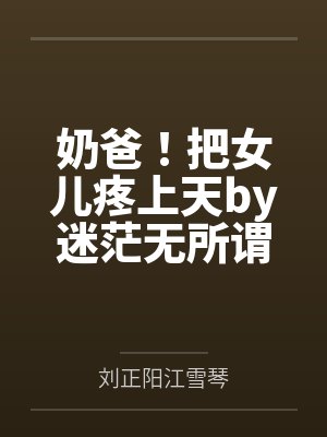 奶爸!把女儿疼上天by迷茫无所谓刘正阳