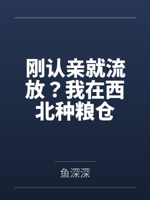 刚认亲就流放?我在西北种粮仓