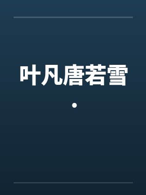 叶凡唐若雪.by佚名笔趣阁无弹窗