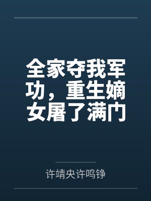 全家夺我军功,重生嫡女屠了满门