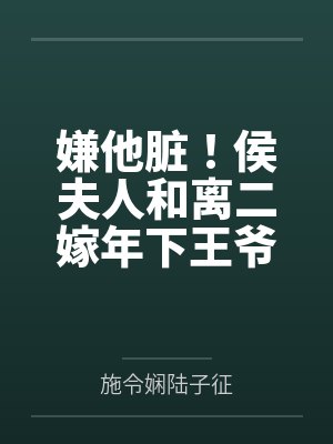 嫌他脏!侯夫人和离二嫁年下王爷