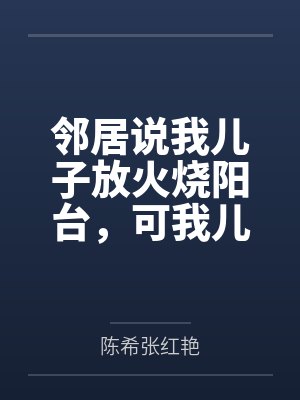 邻居说我儿子放火烧阳台,可我儿是脑瘫