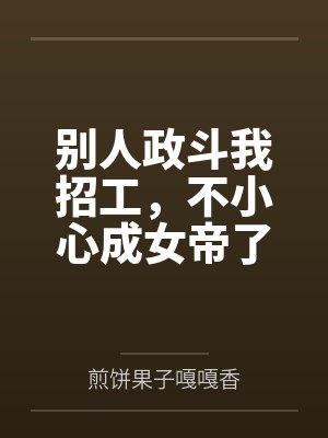 别人政斗我招工，不小心成女帝了