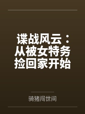 谍战风云:从被女特务捡回家开始