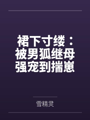 裙下寸缕：被男狐继母强宠到揣崽