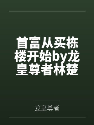 首富从买栋楼开始by龙皇尊者林楚