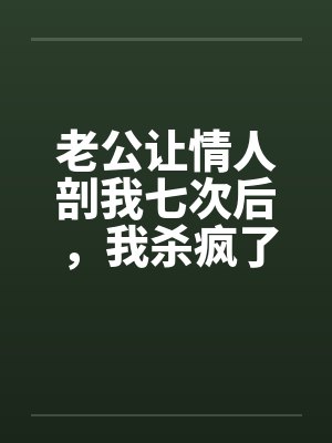 老公让情人剖我七次后,我杀疯了