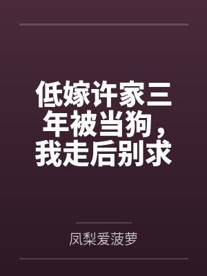 低嫁许家三年被当狗,我走后别求我