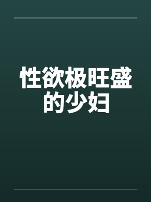 性欲极旺盛的少妇