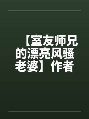 【室友师兄的漂亮风骚老婆】作者:不详