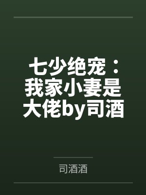 七少绝宠:我家小妻是大佬by司酒酒黎夏
