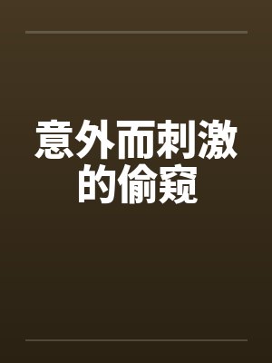 意外而刺激的偷窥