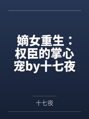 嫡女重生:权臣的掌心宠by十七夜沐云安
