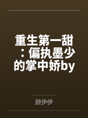 重生第一甜:偏执墨少的掌中娇by顾伊伊裴娇娇