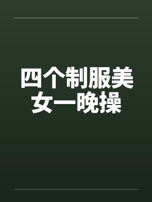 四个制服美女一晚操