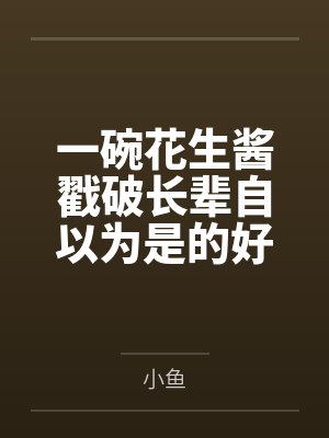 一碗花生酱戳破长辈自以为是的好心