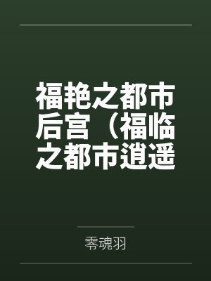 福艳之都市后宫(福临之都市逍遥)