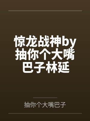 惊龙战神by抽你个大嘴巴子林延