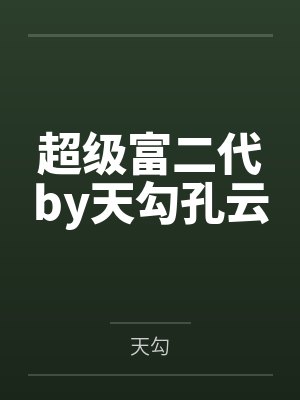 超级富二代by天勾孔云