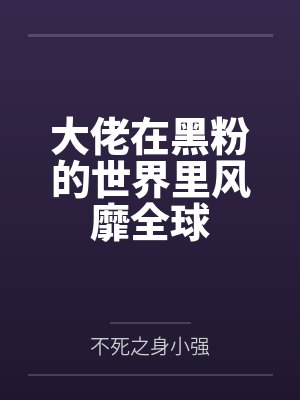 大佬在黑粉的世界里风靡全球