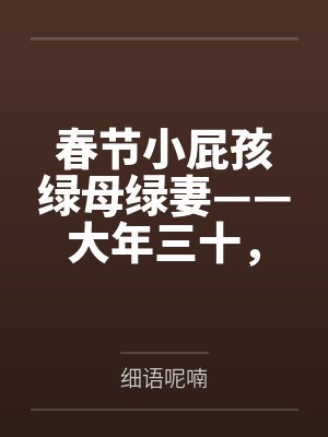 春节小屁孩绿母绿妻——大年三十,来我家拜年的熊孩子侄子把我慈祥温柔的爆乳妈妈、温柔的肥臀老婆都打桩成