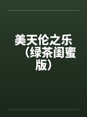 美天伦之乐(绿茶闺蜜版)