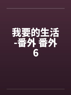 我要的生活-番外 番外6