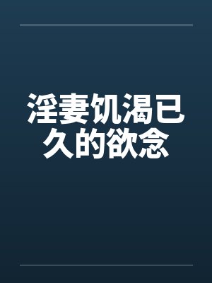 淫妻饥渴已久的欲念