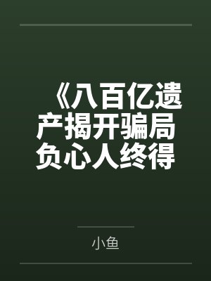 《八百亿遗产揭开骗局负心人终得报应》