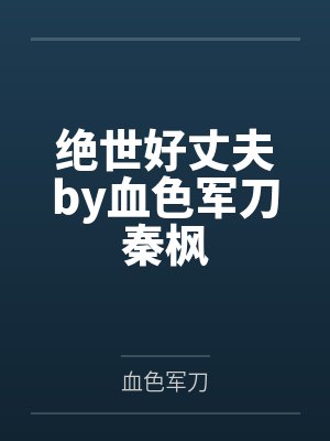 绝世好丈夫by血色军刀秦枫