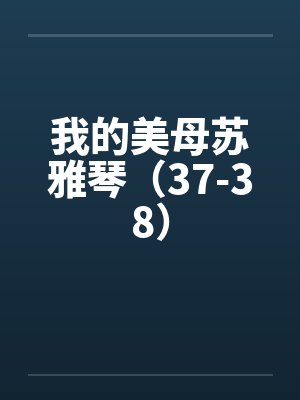 我的美母苏雅琴(37-38)