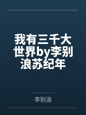 我有三千大世界by李别浪苏纪年