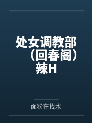 处女调教部(回春阁)辣Hby面粉在找水