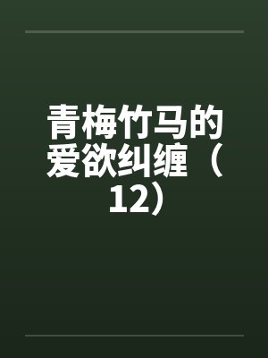青梅竹马的爱欲纠缠(12)