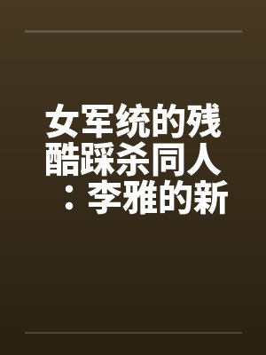 女军统的残酷踩杀同人:李雅的新皮靴(01-02)
