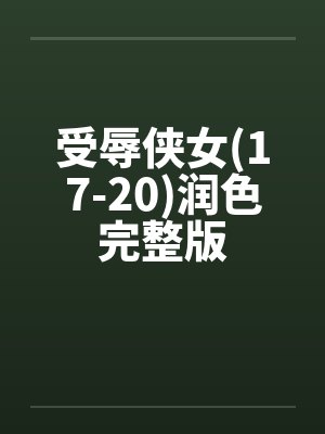 受辱侠女(17-20)润色完整版