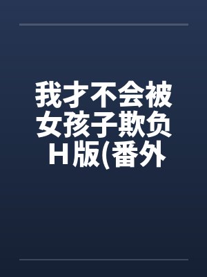 我才不会被女孩子欺负H版(番外浴室篇)