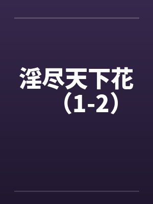 淫尽天下花(1-2)