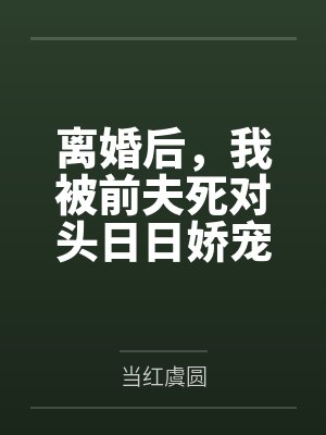 离婚后,我被前夫死对头日日娇宠