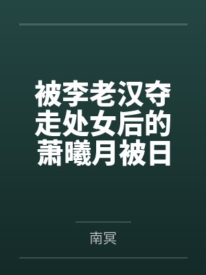被李老汉夺走处女后的萧曦月被日夜灌精后身体劣化怀上野种把自己的便宜丈夫调教成绿帽短屌废物