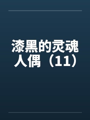 漆黑的灵魂人偶(11)