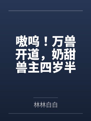嗷呜!万兽开道,奶甜兽主四岁半