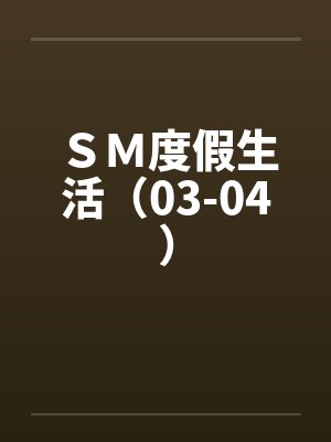 SM度假生活(03-04)