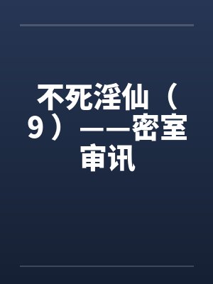 不死淫仙（9 ）——密室审讯