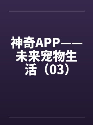 神奇APP——未来宠物生活(03)