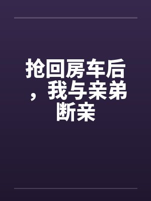 抢回房车后,我与亲弟断亲