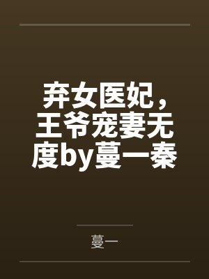 弃女医妃,王爷宠妻无度by蔓一秦锦蓉