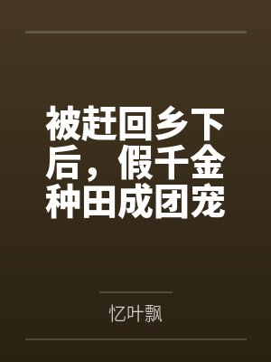 盛灵芝褚川被赶回乡下后，假千金种田成团宠