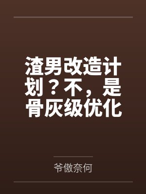 渣男改造计划?不,是骨灰级优化